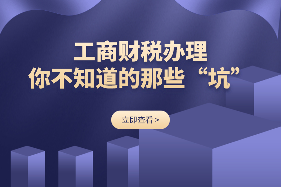 工商财税办理，你不知道的那些“坑”，快来看看！