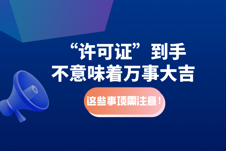 “许可证”到手不意味着万事大吉，这些事项需注意