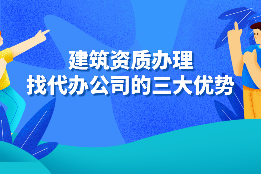 建筑资质办理找代办公司的三大优势