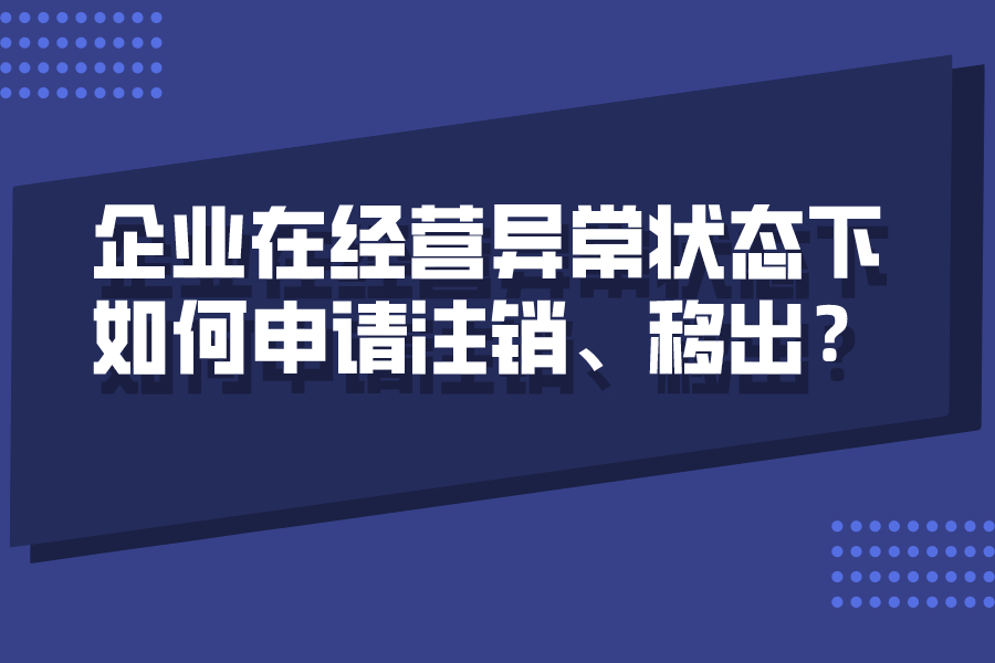 企业在经营异常状态下，如何申请注销、移出？