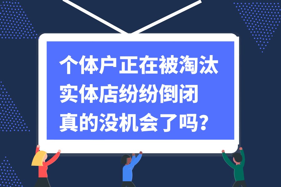 个体户正在被淘汰，实体店纷纷倒闭，真的没机会了吗？