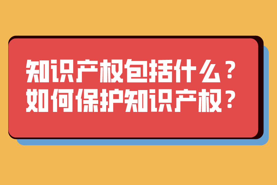 知识产权包括什么？如何保护知识产权？