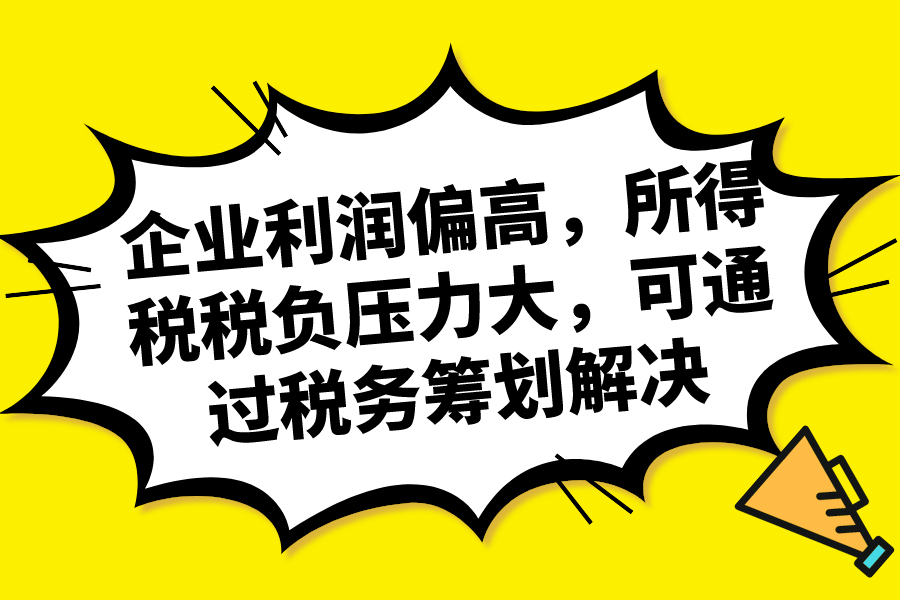 企业利润偏高，所得税税负压力大，可通过税务筹划解决！