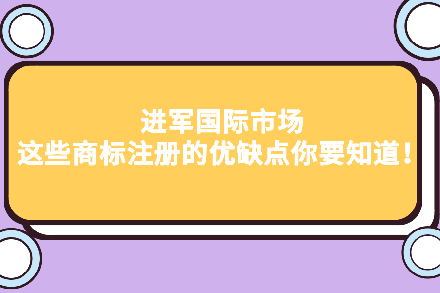 进军国际市场，这些商标注册的优缺点你要知道！