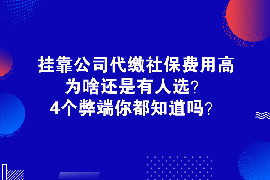 挂靠公司代缴社保费用高，为啥还是有人选？4个弊端你都知道吗？