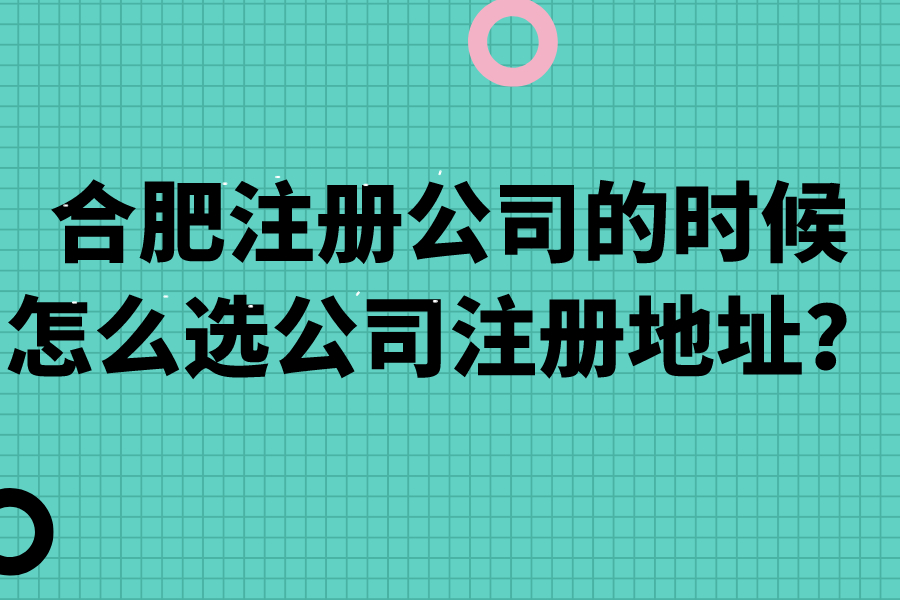 合肥注册公司的时候怎么选公司注册地址？
