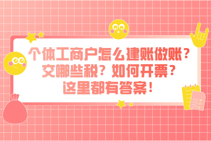 个体工商户怎么建账做账？交哪些税？如何开票？这里都有答案！