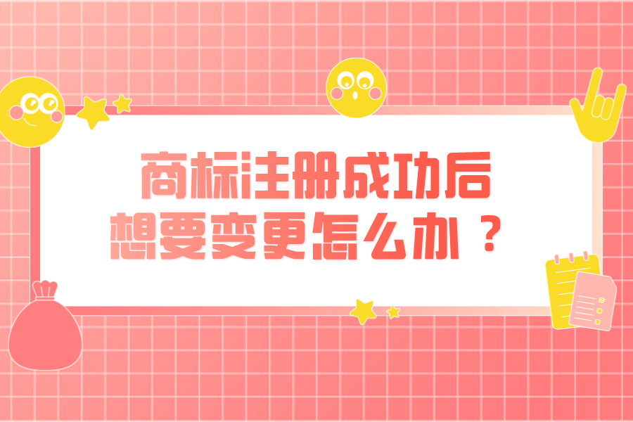 商标注册成功后，想要变更怎么办 ？