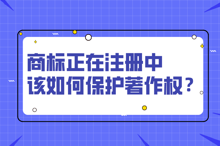 商标正在注册中，该如何保护著作权？