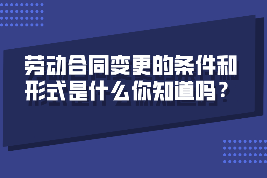 劳动合同变更的条件和形式是什么你知道吗？