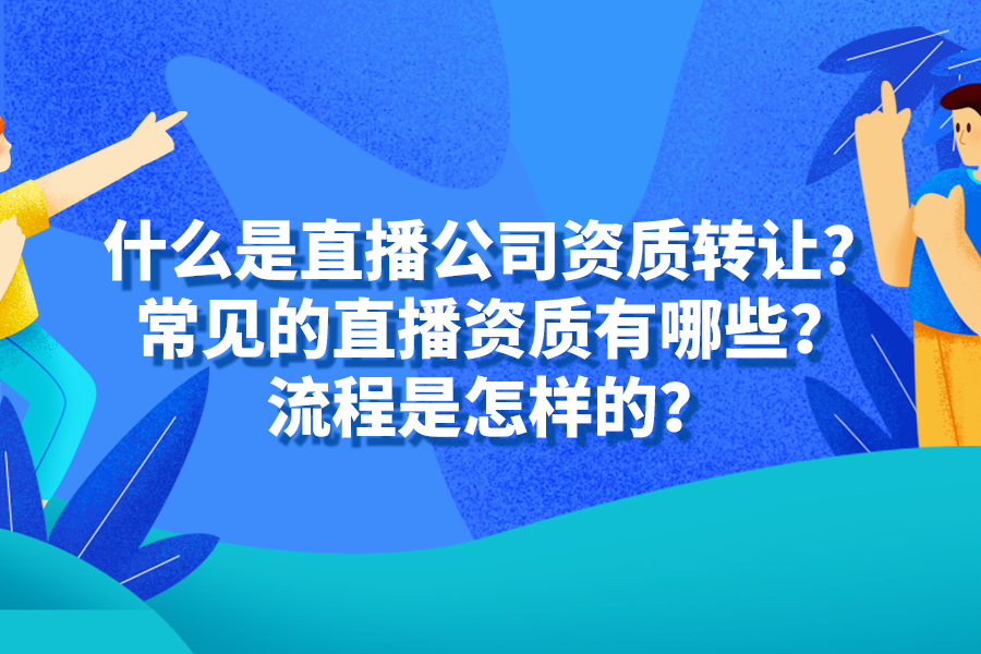 什么是直播公司资质转让？常见的直播资质有哪些？流程是怎样的？