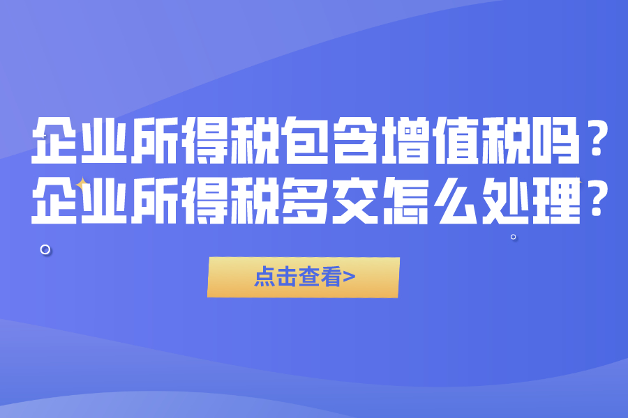 企业所得税包含增值税吗？企业所得税多交怎么处理？