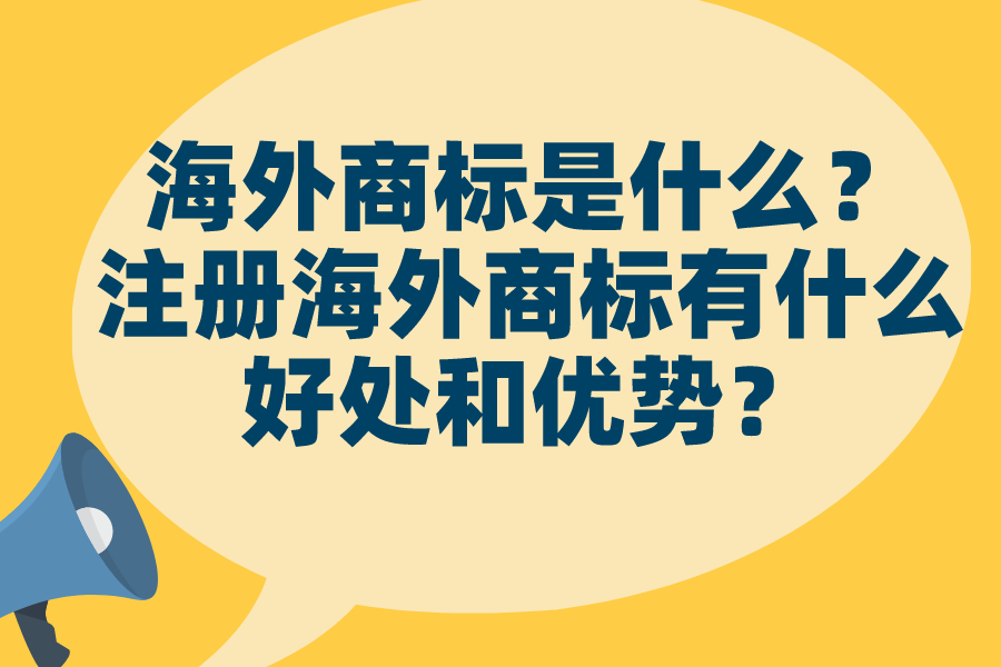 海外商标是什么？注册海外商标有什么好处和优势？