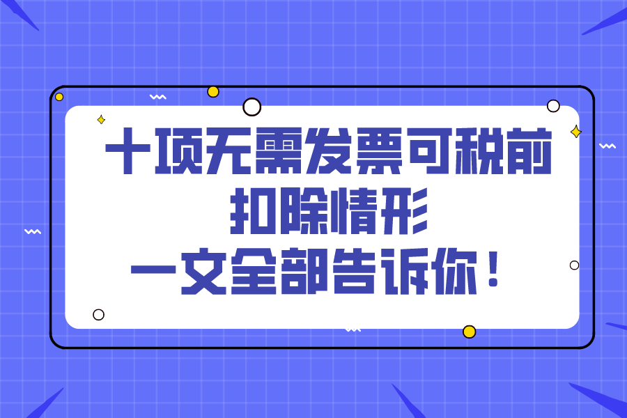 十项无需发票可税前扣除情形，一文全部告诉你！