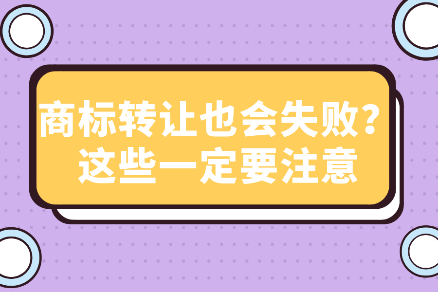 商标转让也会失败？这些一定要注意