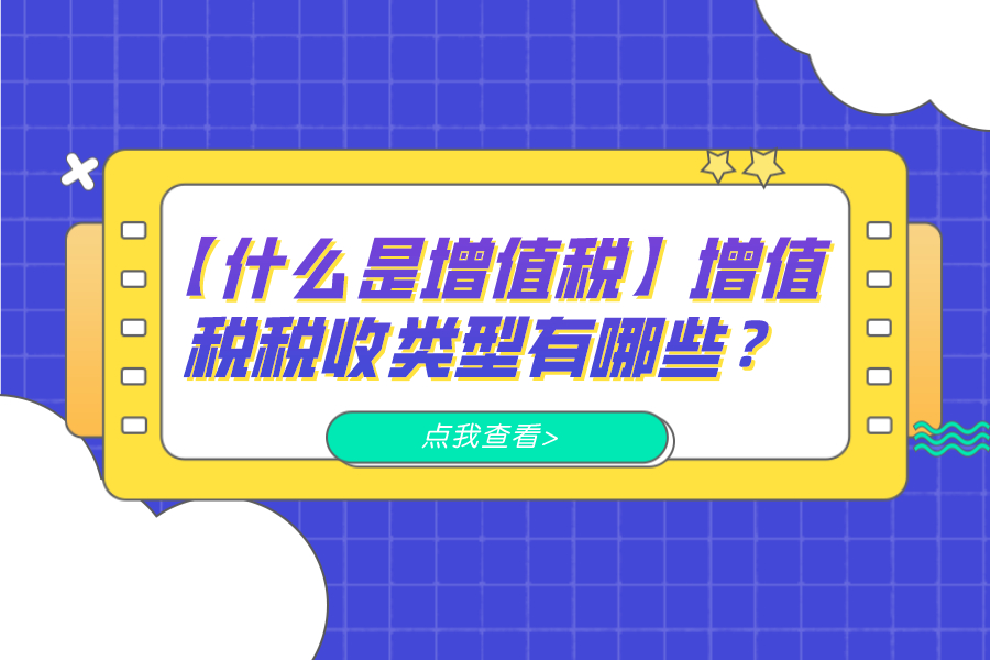 【什么是增值税】增值税税收类型有哪些？