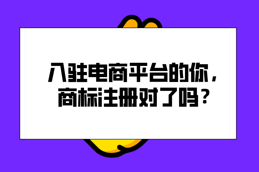 入驻电商平台的你，商标注册对了吗？