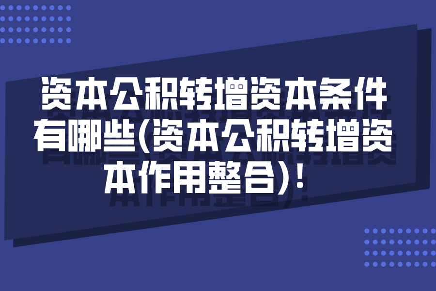 资本公积转增资本条件有哪些(资本公积转增资本作用整合)！