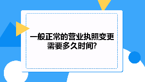 一般正常的营业执照变更需要多久时间?