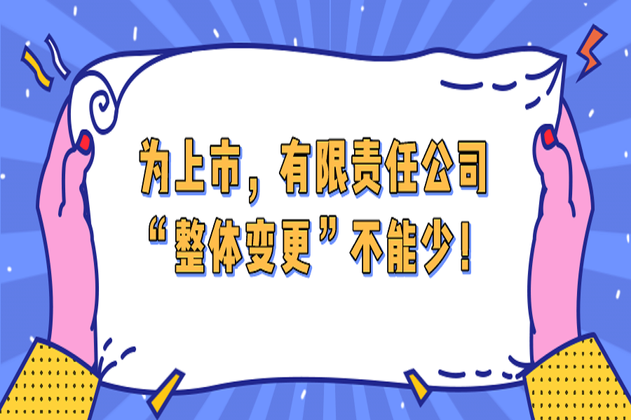 为上市，有限责任公司“整体变更”不能少！