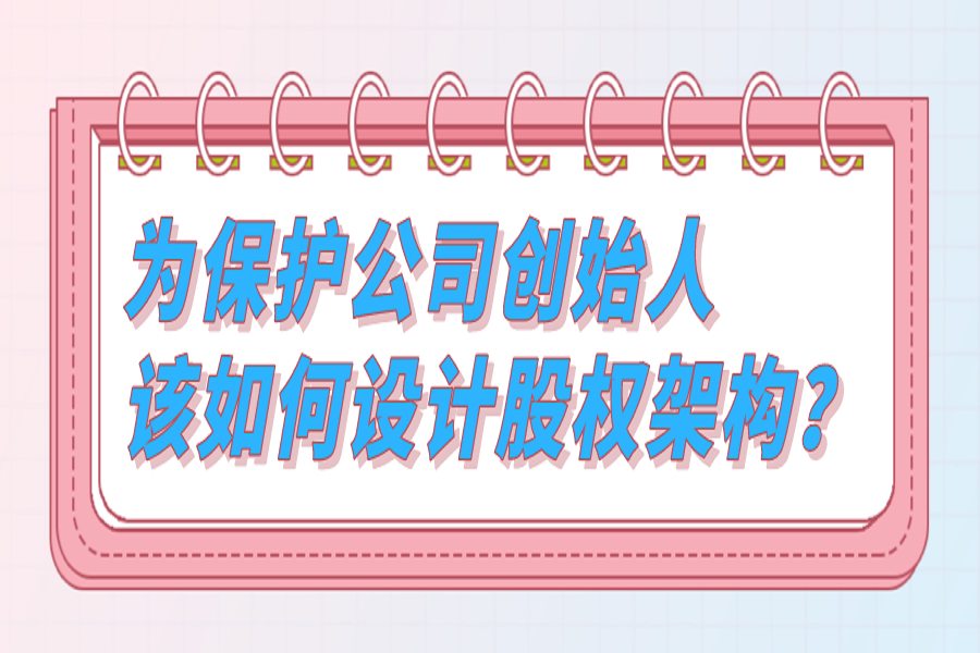 为保护公司创始人，该如何设计股权架构？