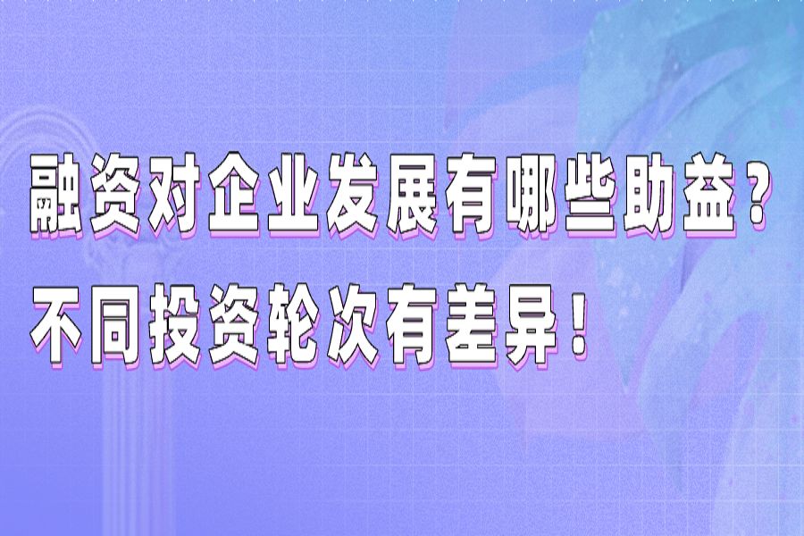 融资对企业发展有哪些助益？不同投资轮次有差异！