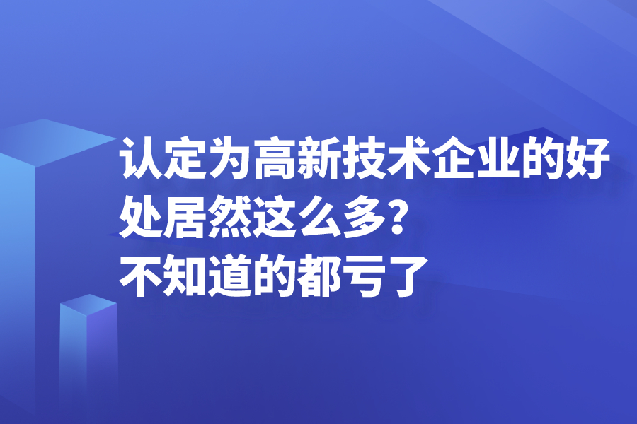 认定为高新技术企业的好处居然这么多？不知道的都亏了