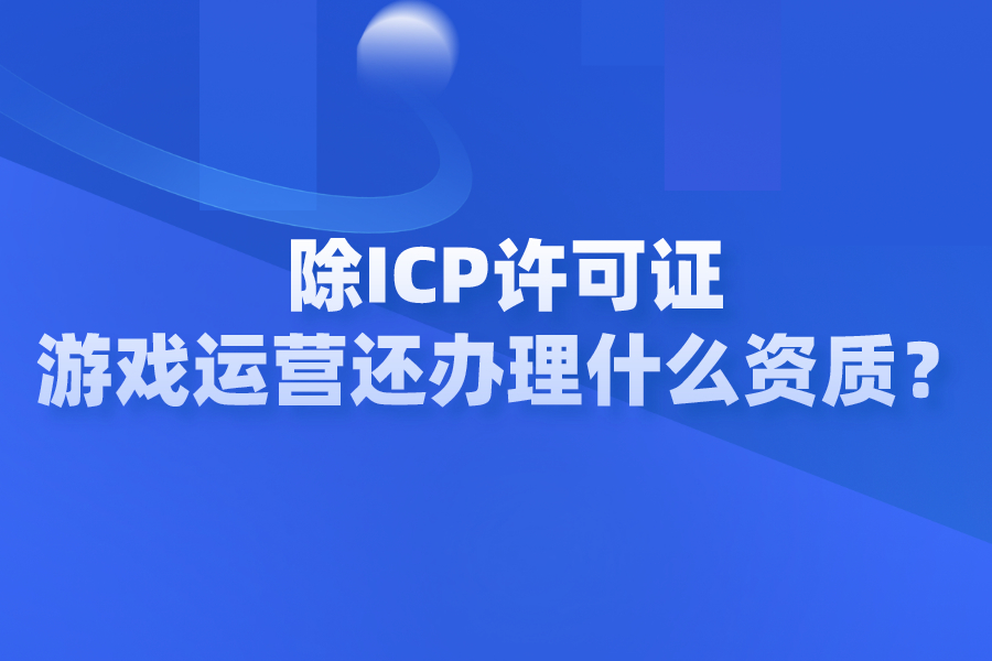 除开ICP许可证，游戏运营还办理什么资质？