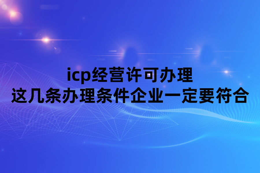 icp经营许可办理这几条办理条件企业一定要符合