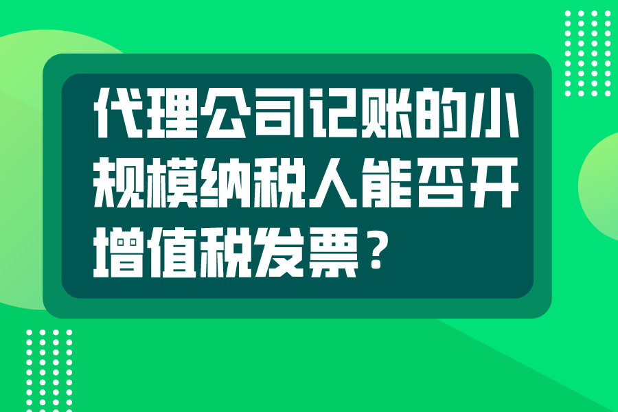 代理公司记账的小规模纳税人能否开增值税发票