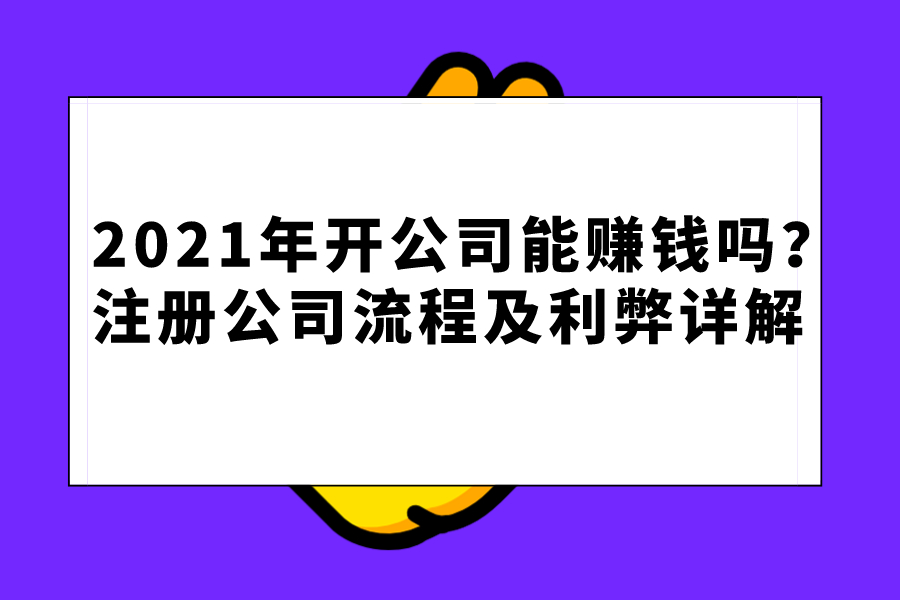 2021年开公司能赚钱吗？注册公司流程及利弊详解