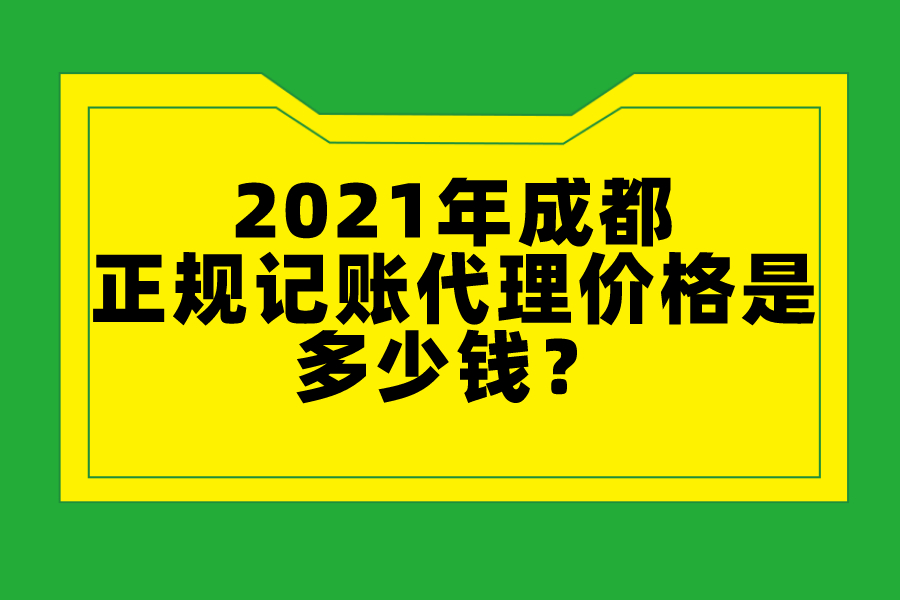 2021年成都正规记账代理价格是多少钱？