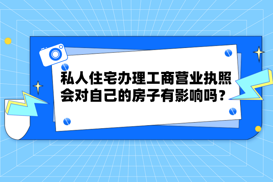 私人住宅办理工商营业执照，会对自己的房子有影响吗？