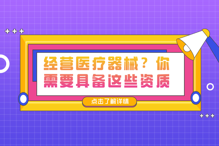 经营医疗器械？你需要具备这些资质！