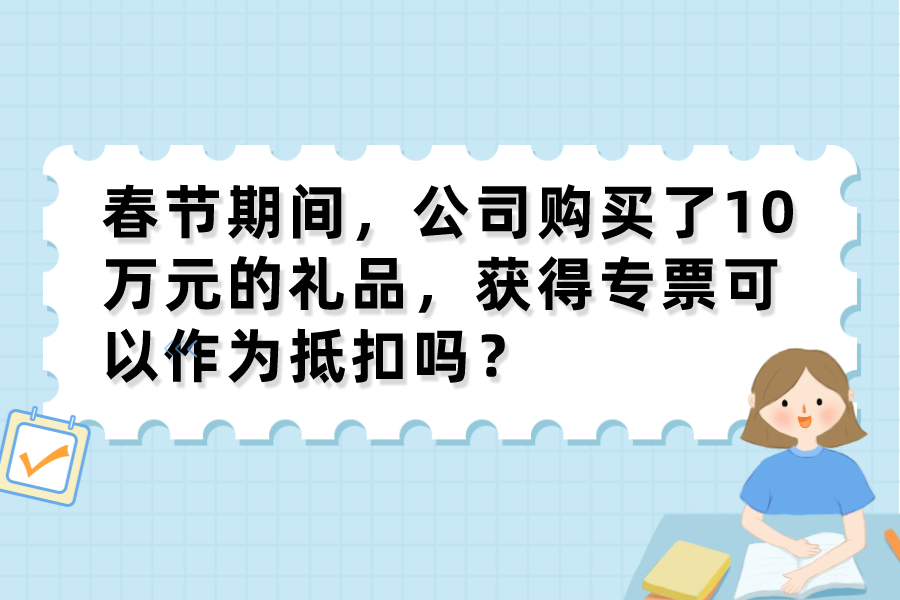 春节期间，公司购买了10万元的礼品，获得专票可以作为抵扣吗？