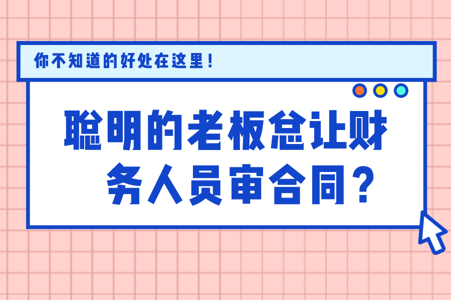 聪明的老板总让财务人员审合同？你不知道的好处在这里！