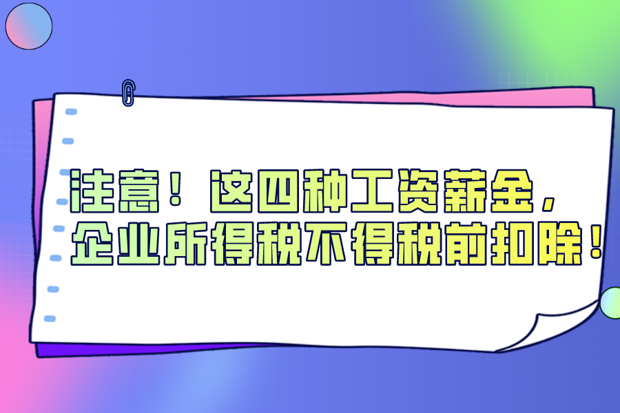 注意，这四种工资薪金，企业所得税不得税前扣除！