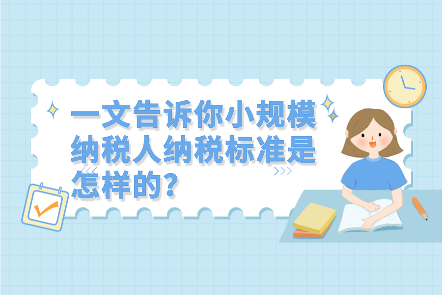 一文告诉你小规模纳税人纳税标准是怎样的？