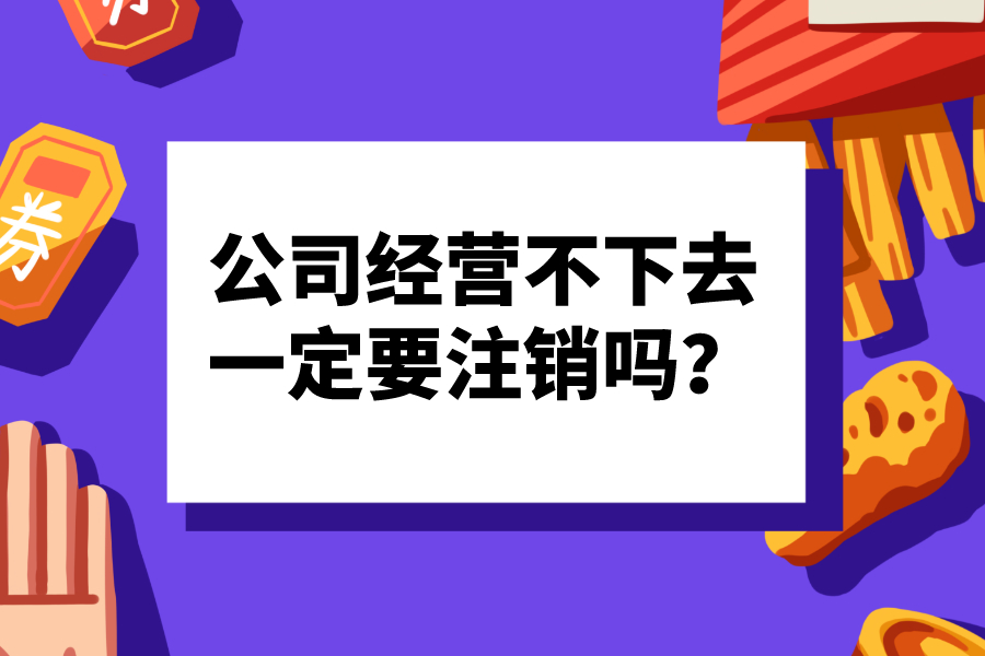 公司经营不下去，一定要注销吗？