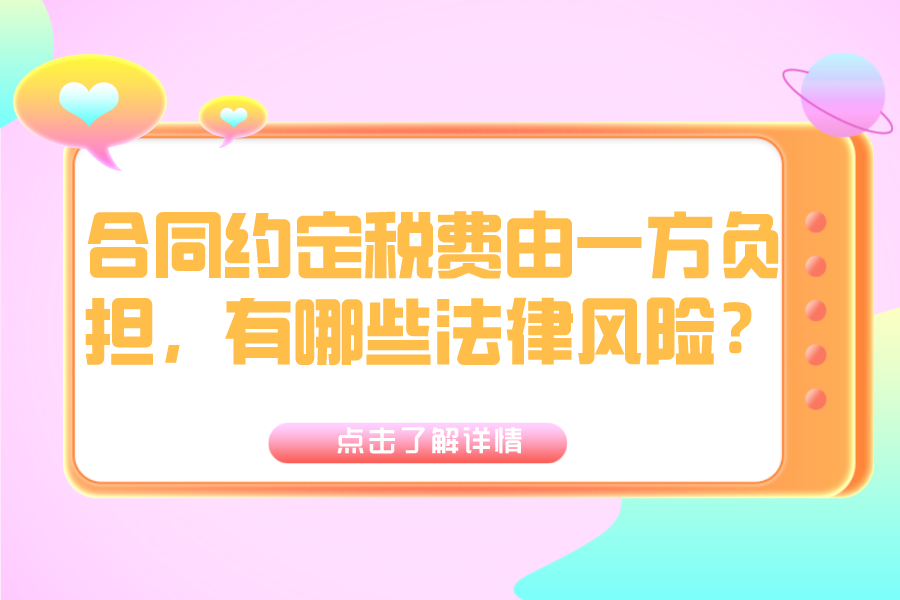 合同约定税费由一方负担，有哪些法律风险？