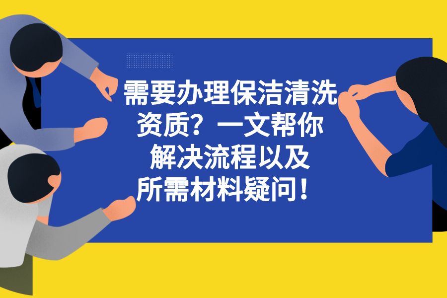 需要办理保洁清洗资质？一文帮你解决流程以及所需材料疑问！