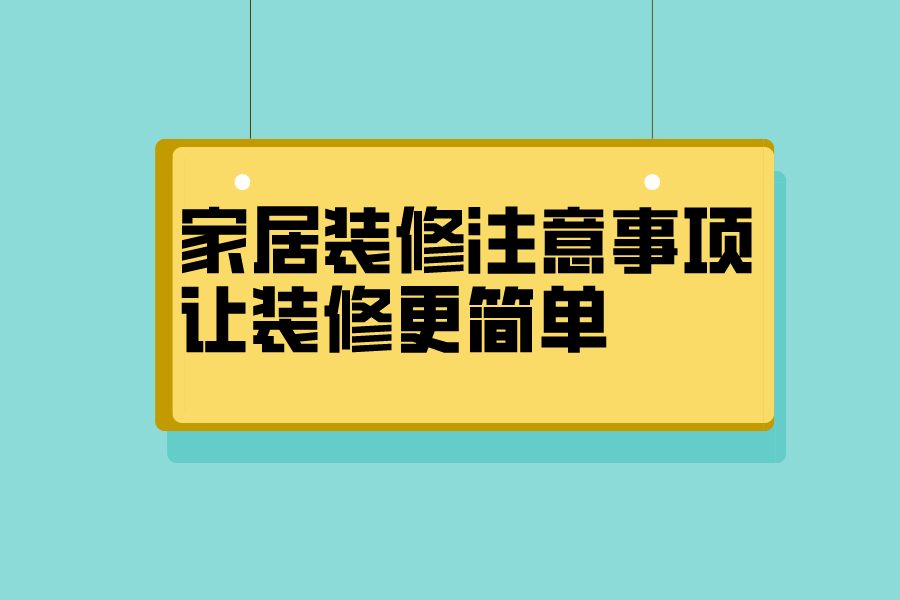 家居装修注意事项，让装修更简单