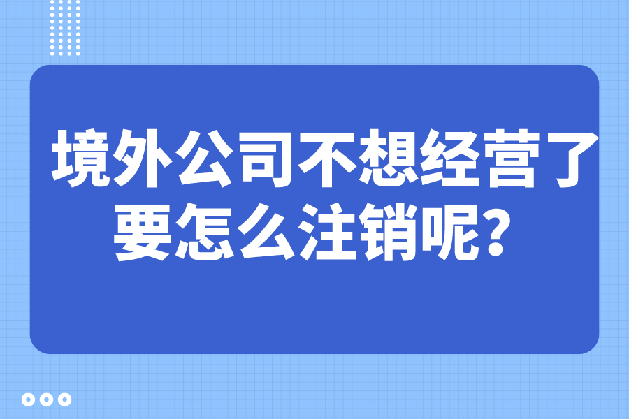 境外公司不想经营了，要怎么注销呢？