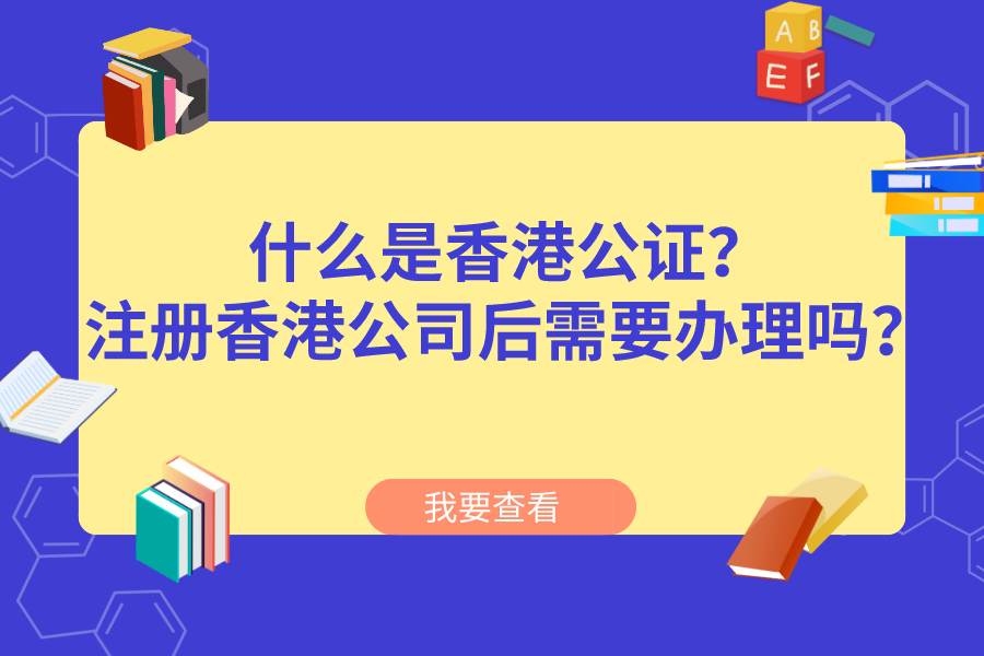 什么是香港公证？注册香港公司后需要办理吗？