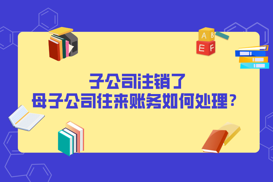 子公司注销了，母子公司往来账务如何处理？