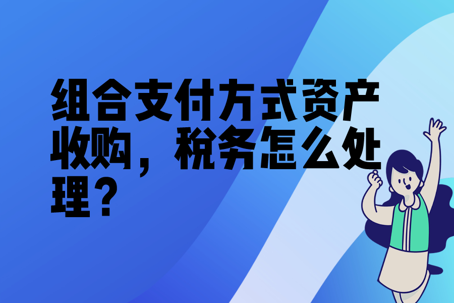 组合支付方式资产收购，税务怎么处理？