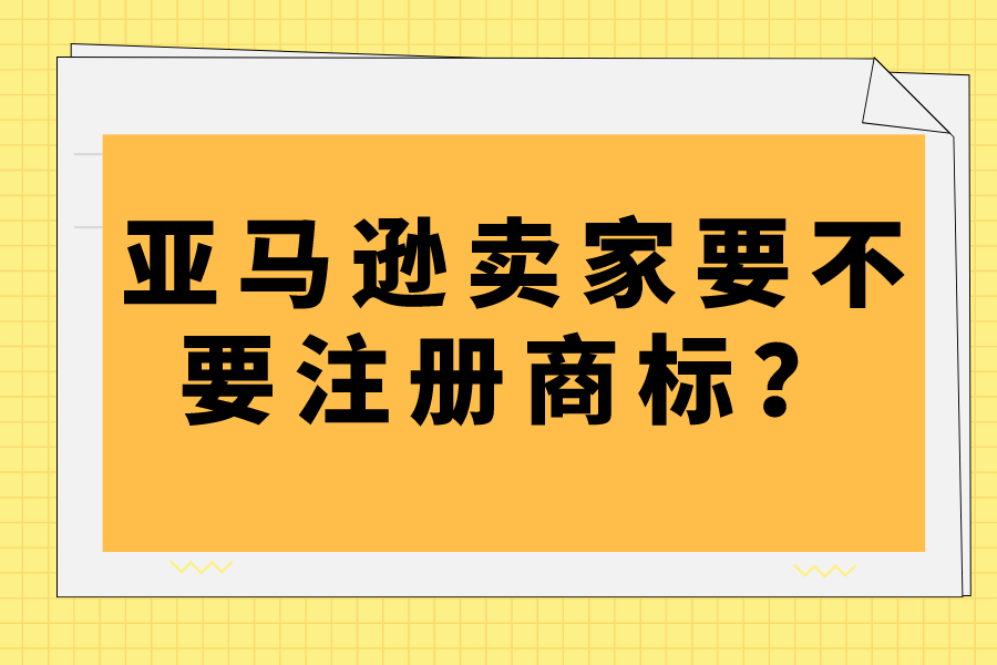 亚马逊卖家要不要注册商标？