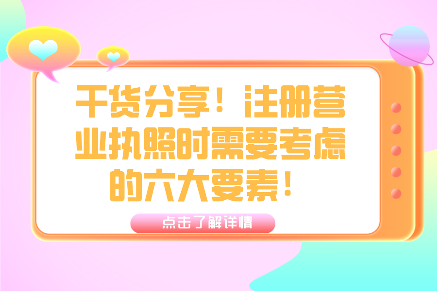 干货分享！注册营业执照时需要考虑的六大要素！