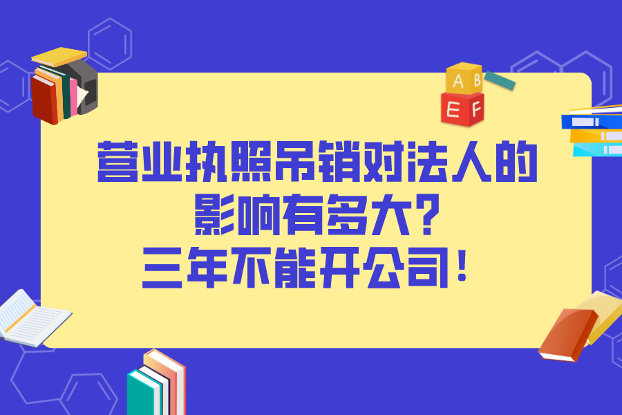 营业执照吊销对法人的影响有多大?三年不能开公司！