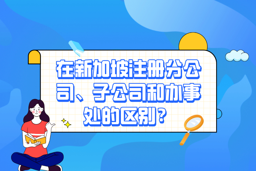 在新加坡注册分公司、子公司和办事处的区别？